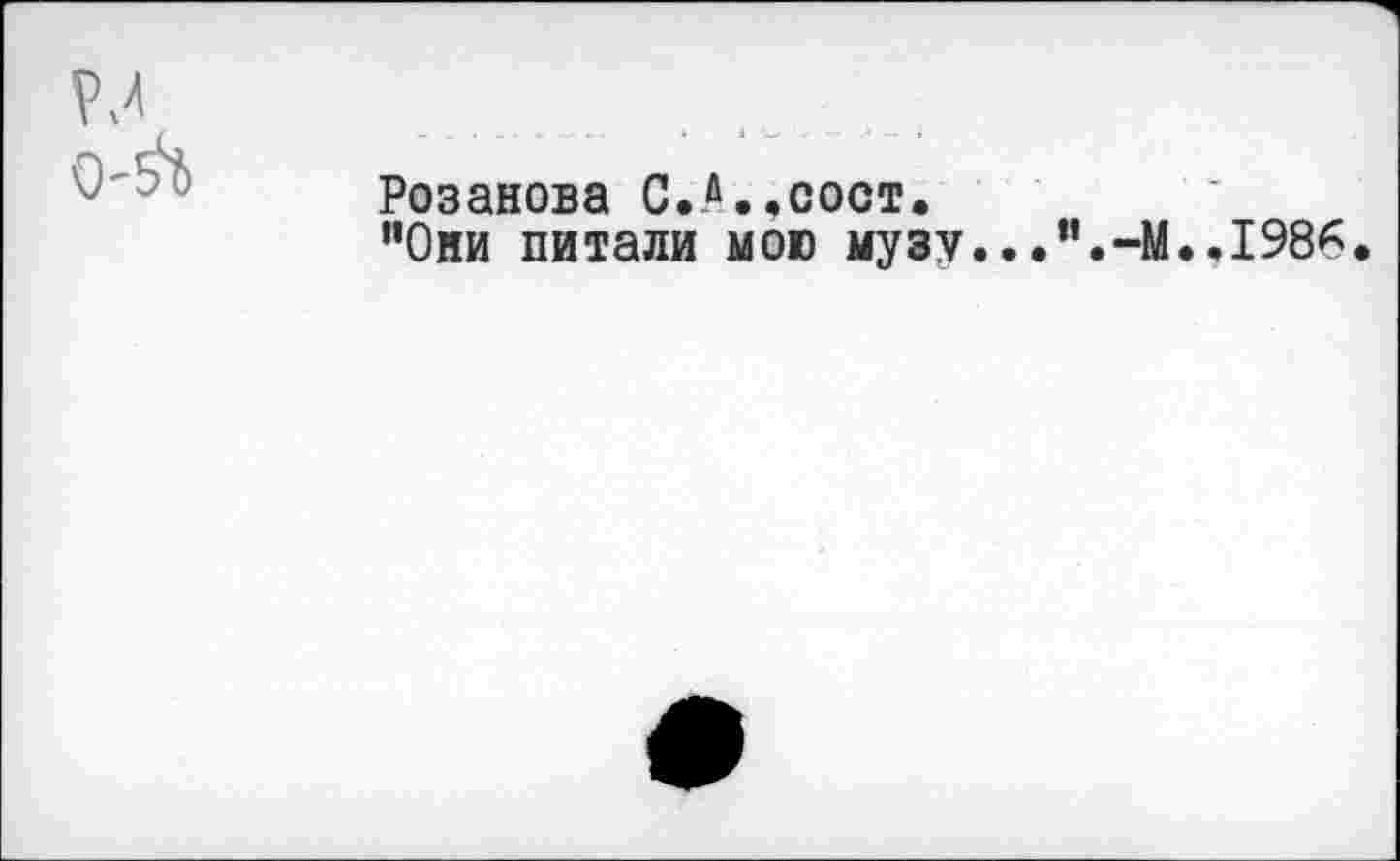 ﻿Розанова С.й..сост.
"Они питали мою музу...”.-М.,198*